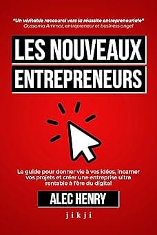 Les Nouveaux Entrepreneurs: Le guide pour donner vie à vos idées, incarner vos projets et créer une entreprise ultra rentable à l’ère du digital