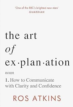 The Art of Explanation: How to Communicate with Clarity and Confidence